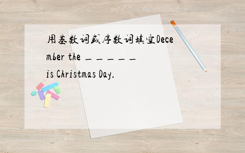 用基数词或序数词填空December the _____is Christmas Day.