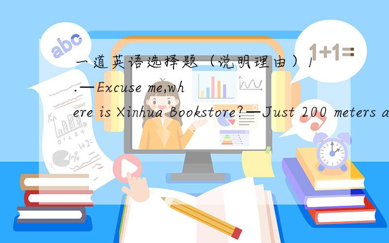 一道英语选择题（说明理由）1.—Excuse me,where is Xinhua Bookstore?—Just 200 meters away.You can find it ______.A.easy B.hard C.easily D.hardly