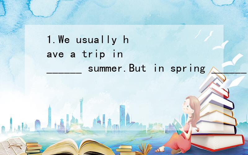 1.We usually have a trip in ______ summer.But in spring ______ of 2009,we didn't.A、the,the B、/,/ C、a,the D、/,the 2.——Do you like this novel?——Which one?——The one ______ by Lu Xun.A、is written B、was written C、written D、writ