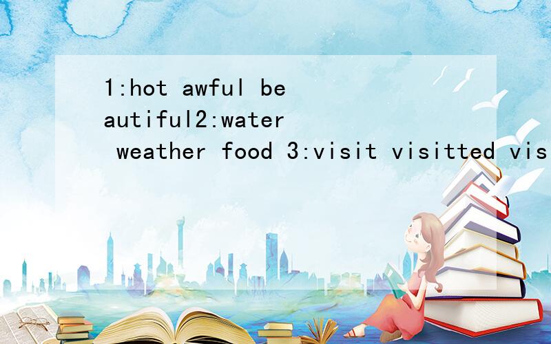 1:hot awful beautiful2:water weather food 3:visit visitted visited4：had have has5; amgoing went go6:there onthere here7 lookerlike lookedfor lookedat8in for about 就这个完型填空