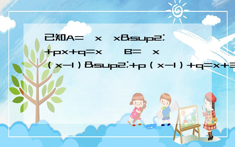已知A={x丨x²+px+q=x},B={x丨（x-1）²+p（x-1）+q=x+3},当A={2}时,求集合B.