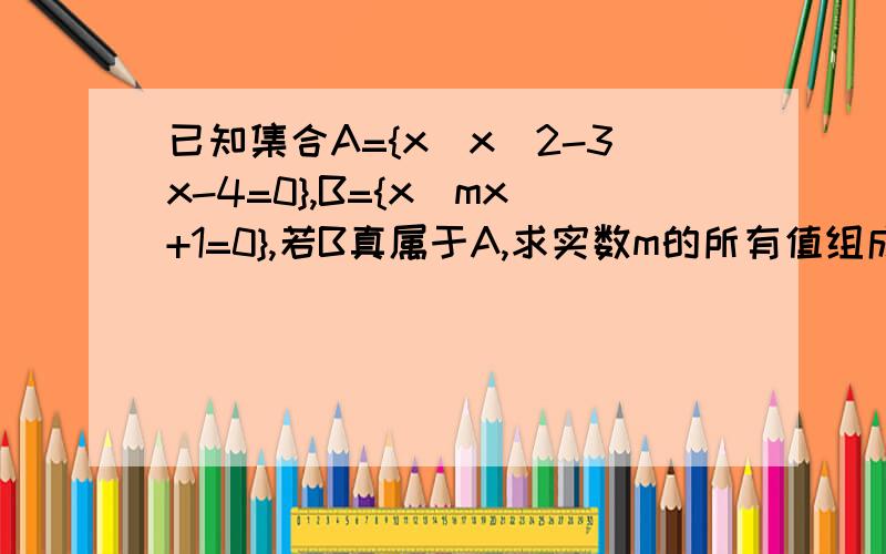 已知集合A={x|x^2-3x-4=0},B={x|mx+1=0},若B真属于A,求实数m的所有值组成的集合M