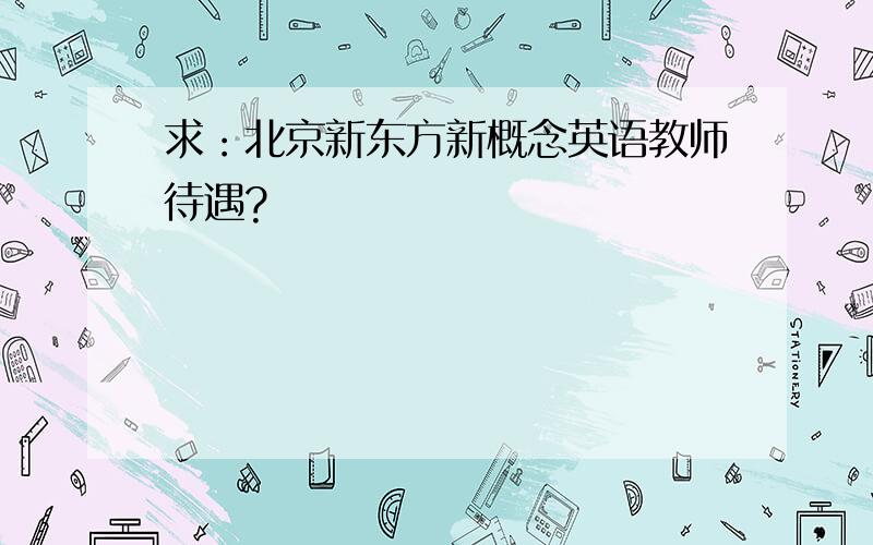 求：北京新东方新概念英语教师待遇?