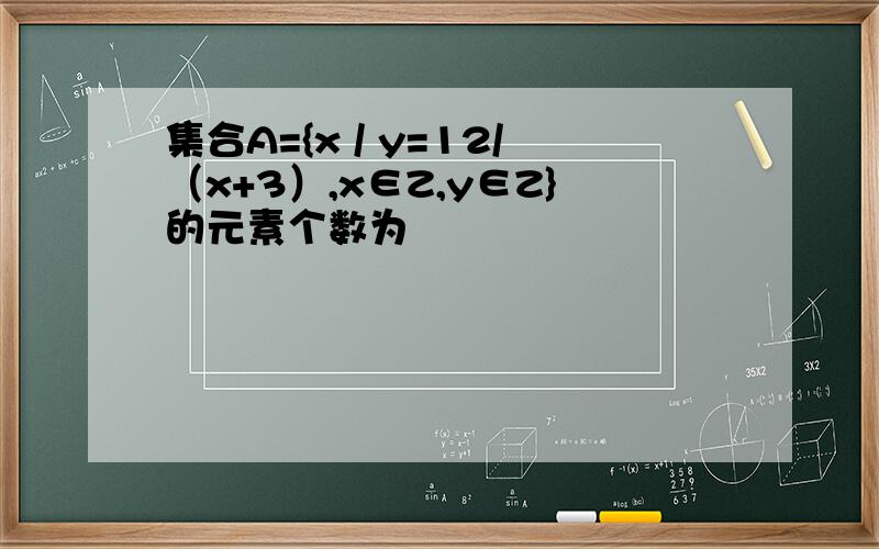 集合A={x / y=12/（x+3）,x∈Z,y∈Z}的元素个数为