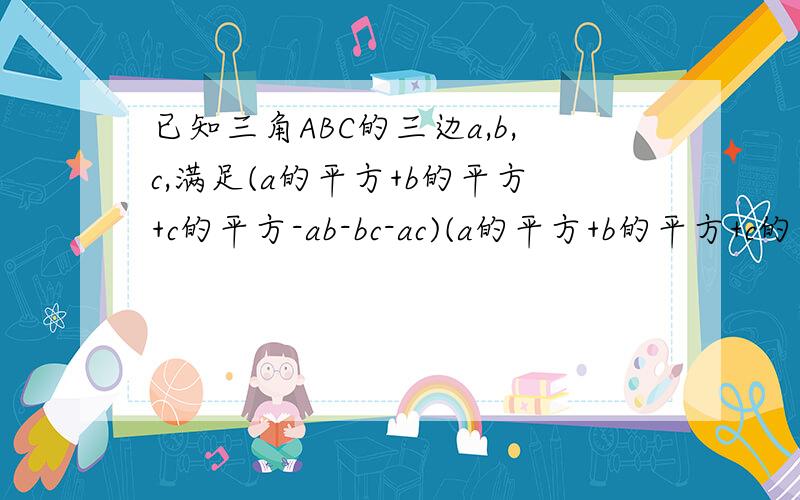 已知三角ABC的三边a,b,c,满足(a的平方+b的平方+c的平方-ab-bc-ac)(a的平方+b的平方+c的平方)=0,是判断其形状