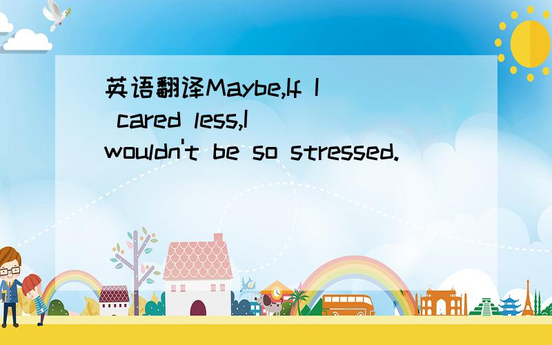 英语翻译Maybe,If I cared less,I wouldn't be so stressed.