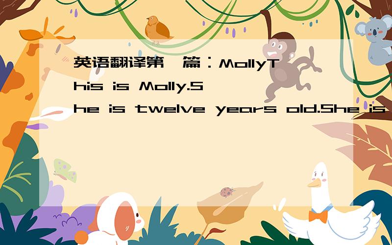 英语翻译第一篇：MollyThis is Molly.She is twelve years old.She is likes to play with her friends and est grass 第二篇：Ling LingThis is Ling Ling.She's five year old.She's from China.She's very beautiful,but she's very shy,so please be ve