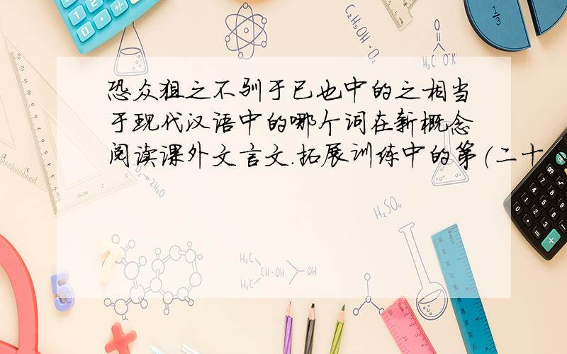 恐众狙之不驯于已也中的之相当于现代汉语中的哪个词在新概念阅读课外文言文.拓展训练中的第（二十八）朝三暮四中的第二题中的第三小题哦，你们可以去找一找