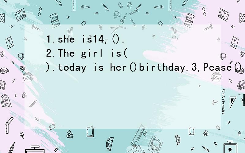 1.she is14,().2.The girl is().today is her()birthday.3,Pease()it inEnglish.
