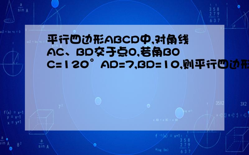 平行四边形ABCD中,对角线AC、BD交于点O,若角BOC=120°AD=7,BD=10,则平行四边形ABCD面积是?