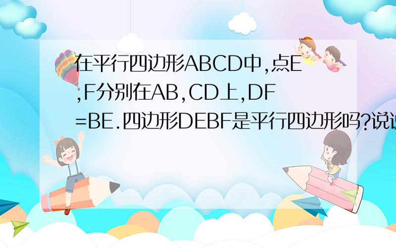 在平行四边形ABCD中,点E,F分别在AB,CD上,DF=BE.四边形DEBF是平行四边形吗?说说你的理由
