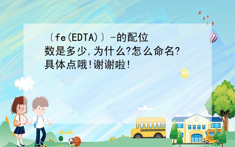 〔fe(EDTA)〕-的配位数是多少,为什么?怎么命名?具体点哦!谢谢啦!