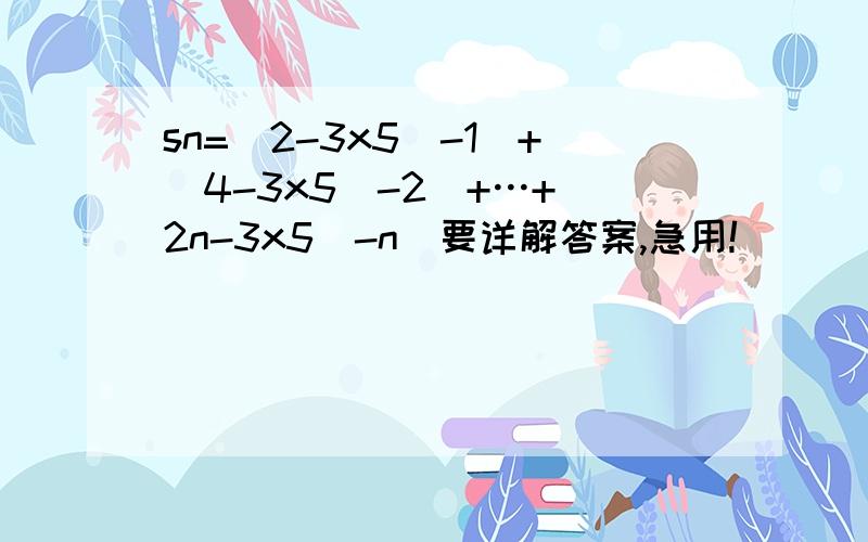 sn=(2-3x5^-1)+(4-3x5^-2)+…+(2n-3x5^-n)要详解答案,急用!
