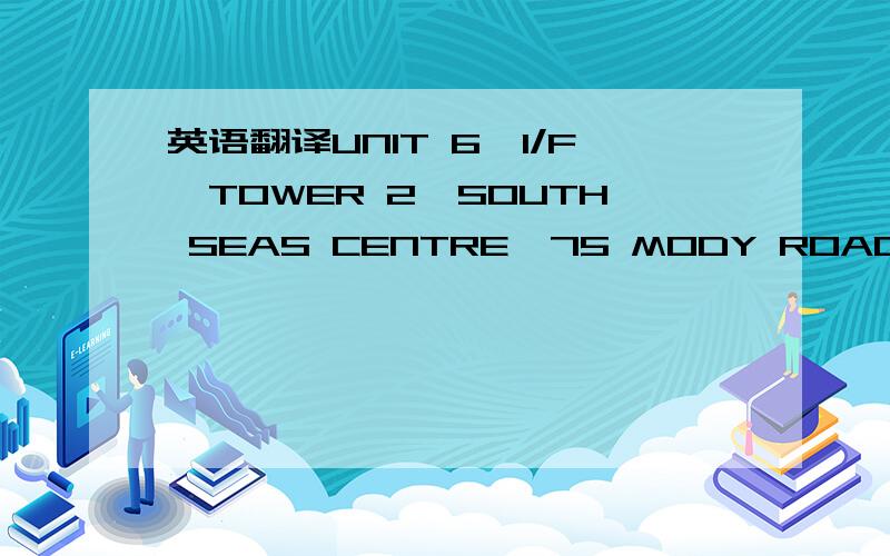 英语翻译UNIT 6,1/F,TOWER 2,SOUTH SEAS CENTRE,75 MODY ROAD,T.S.T.EAST,KOWLOON,HONGKONG.