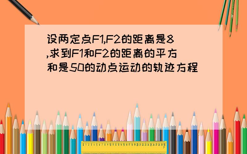 设两定点F1,F2的距离是8,求到F1和F2的距离的平方和是50的动点运动的轨迹方程