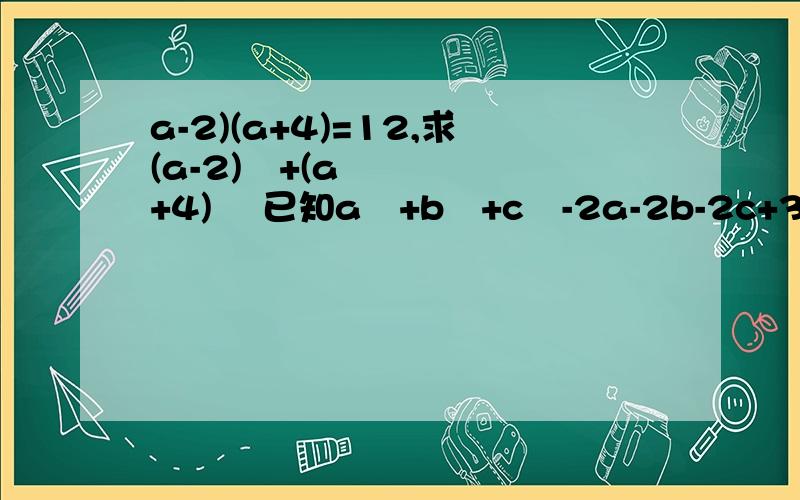a-2)(a+4)=12,求(a-2)²+(a+4)² 已知a²+b²+c²-2a-2b-2c+3=0,求a、b、c的值详细过程··在11点之前,