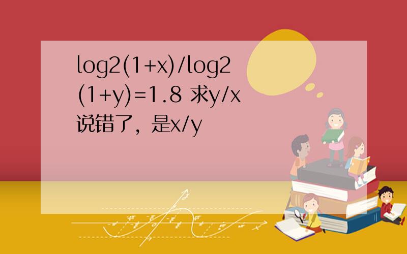 log2(1+x)/log2(1+y)=1.8 求y/x说错了，是x/y