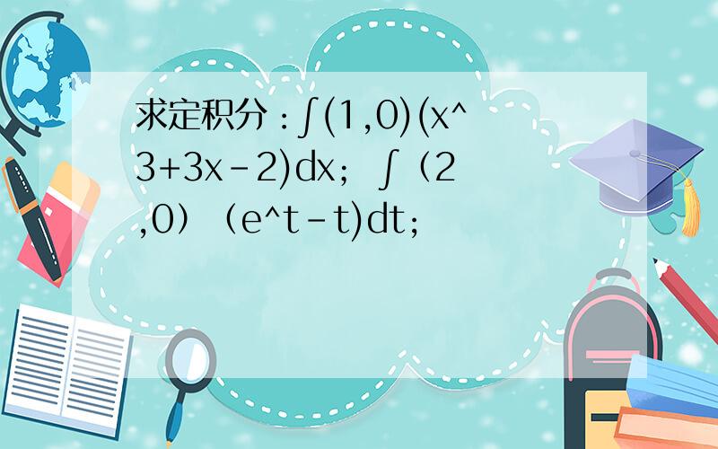求定积分：∫(1,0)(x^3+3x-2)dx； ∫（2,0）（e^t-t)dt;