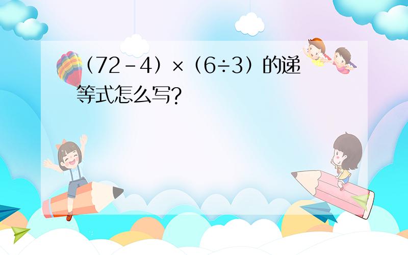 （72-4）×（6÷3）的递等式怎么写?