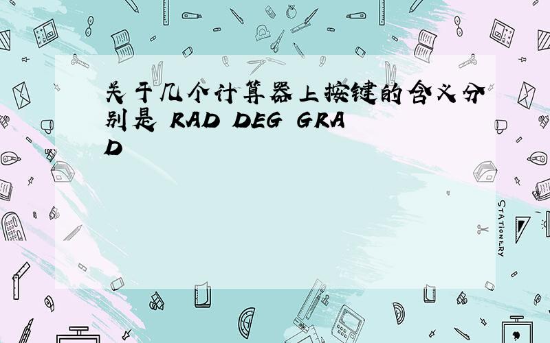 关于几个计算器上按键的含义分别是 RAD DEG GRAD