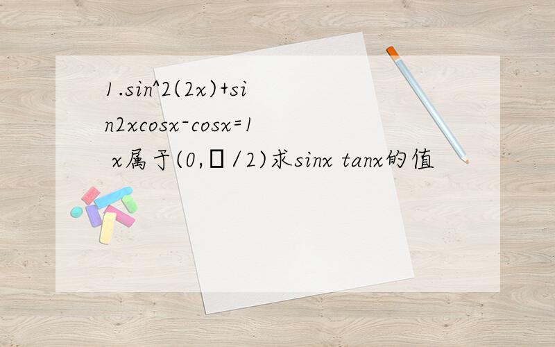 1.sin^2(2x)+sin2xcosx-cosx=1 x属于(0,π/2)求sinx tanx的值