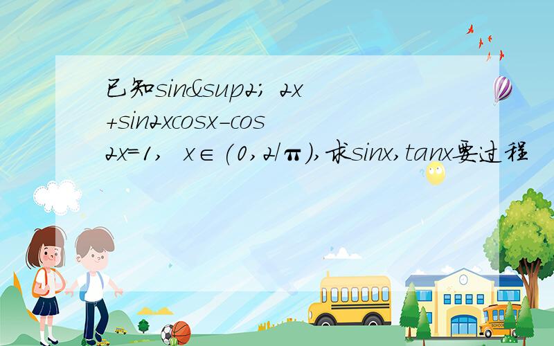 已知sin² 2x+sin2xcosx-cos2x=1,  x∈(0,2/π）,求sinx,tanx要过程