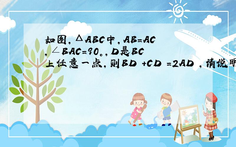 如图,ΔABC中,AB=AC,∠BAC=90°,D是BC上任意一点,则BD²+CD²=2AD²,请说明理由.