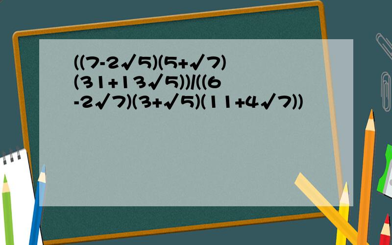 ((7-2√5)(5+√7)(31+13√5))/((6-2√7)(3+√5)(11+4√7))