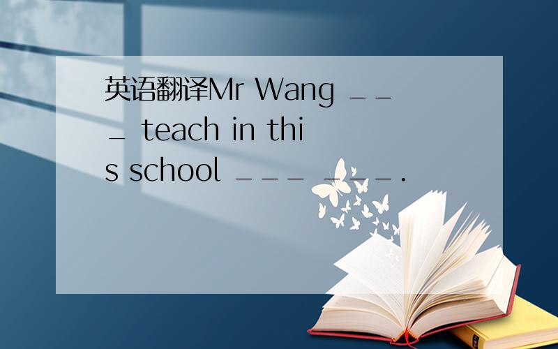 英语翻译Mr Wang ___ teach in this school ___ ___.