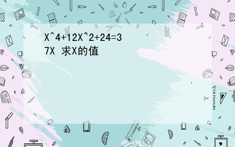 X^4+12X^2+24=37X 求X的值