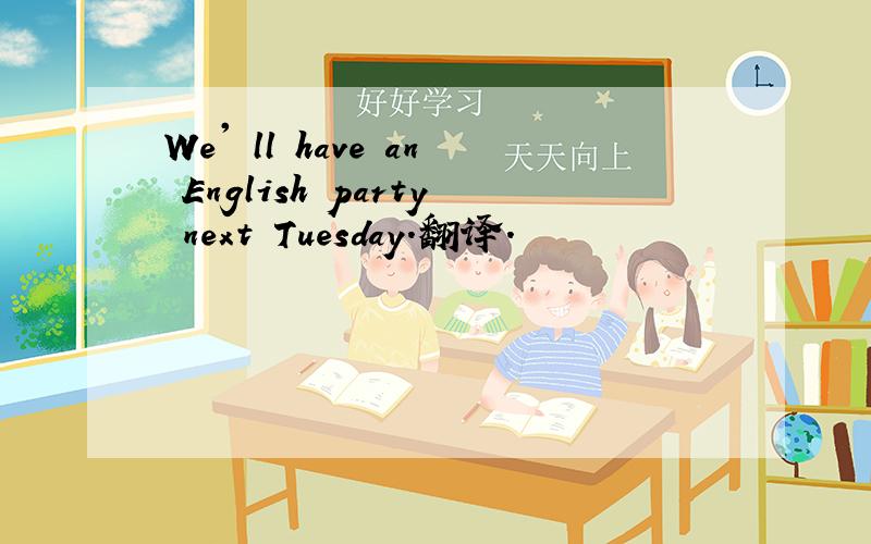 We' ll have an English party next Tuesday.翻译.
