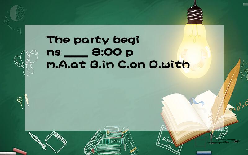 The party begins ____ 8:00 pm.A.at B.in C.on D.with