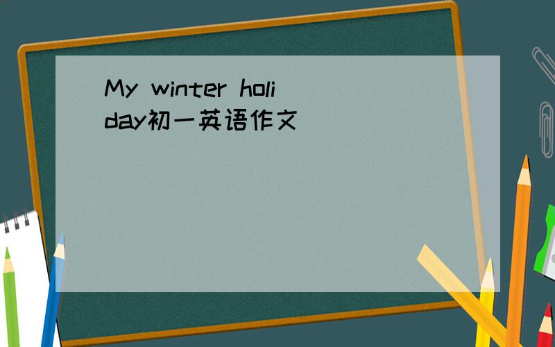 My winter holiday初一英语作文