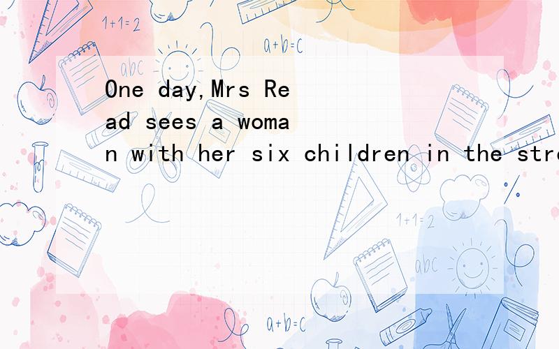 One day,Mrs Read sees a woman with her six children in the street.英语怎么翻译?