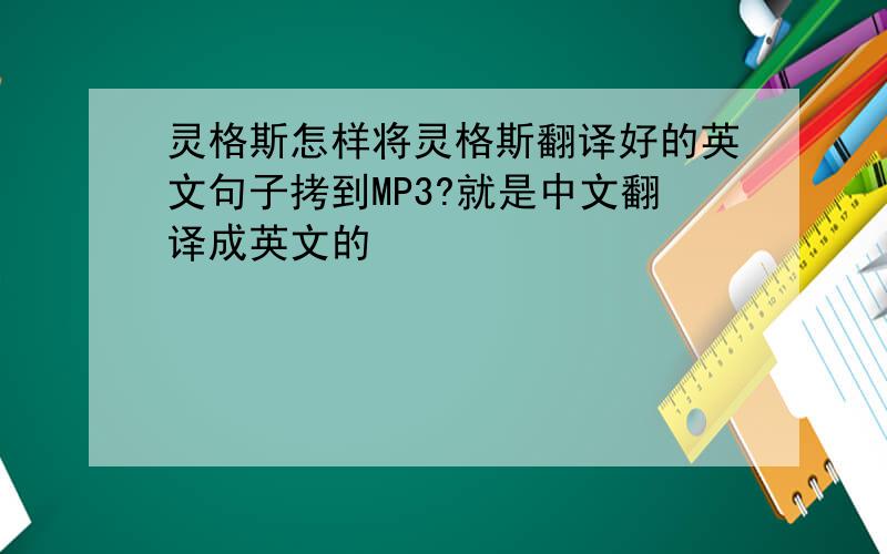 灵格斯怎样将灵格斯翻译好的英文句子拷到MP3?就是中文翻译成英文的