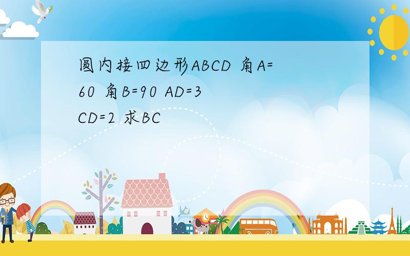 圆内接四边形ABCD 角A=60 角B=90 AD=3 CD=2 求BC
