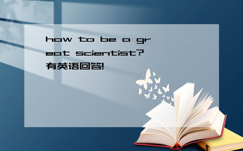how to be a great scientist?有英语回答!