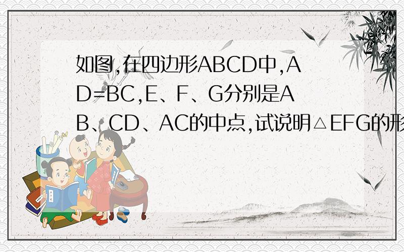 如图,在四边形ABCD中,AD=BC,E、F、G分别是AB、CD、AC的中点,试说明△EFG的形状
