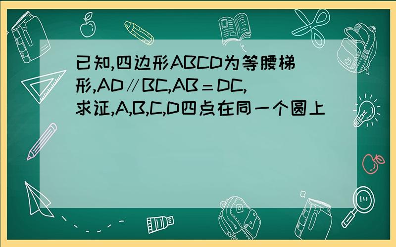 已知,四边形ABCD为等腰梯形,AD∥BC,AB＝DC,求证,A,B,C,D四点在同一个圆上