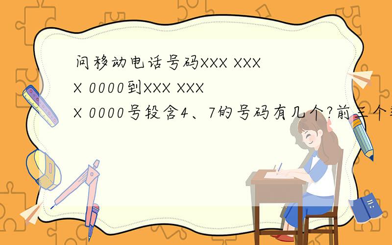 问移动电话号码XXX XXXX 0000到XXX XXXX 0000号段含4、7的号码有几个?前三个数不要考虑,答案里有5094和2222,不知道哪个正确,因为一共才10000个号码,有可能超过一半都是含4、7的吗
