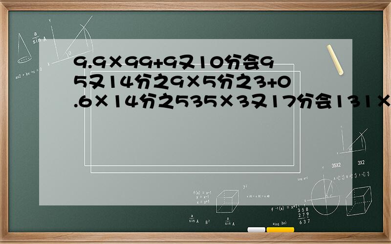 9.9×99+9又10分会95又14分之9×5分之3+0.6×14分之535×3又17分会131×2分之1+2×3分之1+4×5分之1+.2005×2006分之1