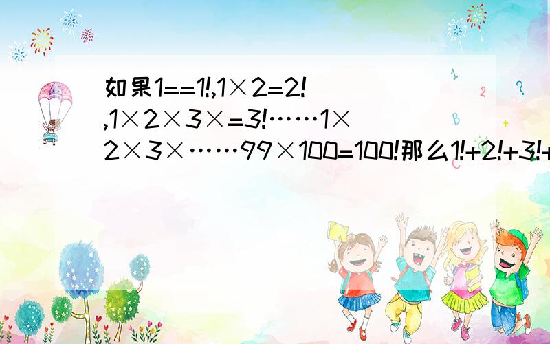如果1==1!,1×2=2!,1×2×3×=3!……1×2×3×……99×100=100!那么1!+2!+3!+……+100!的个位数字是几?