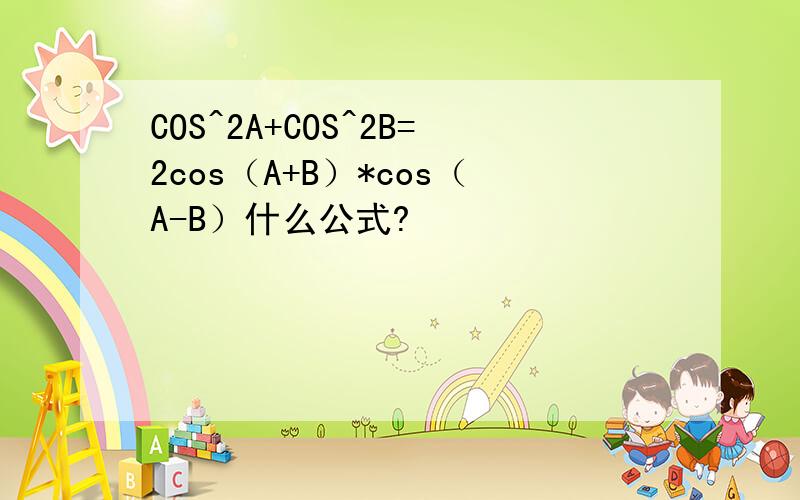 COS^2A+COS^2B=2cos（A+B）*cos（A-B）什么公式?