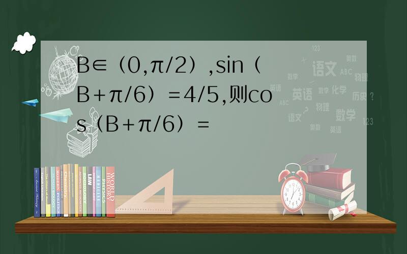 B∈（0,π/2）,sin（B＋π/6）＝4/5,则cos（B＋π/6）＝