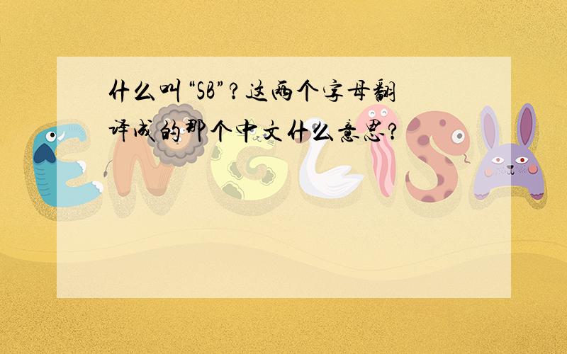 什么叫“SB”?这两个字母翻译成的那个中文什么意思?