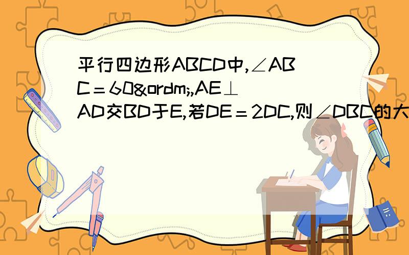平行四边形ABCD中,∠ABC＝60º,AE⊥AD交BD于E,若DE＝2DC,则∠DBC的大小是__________．