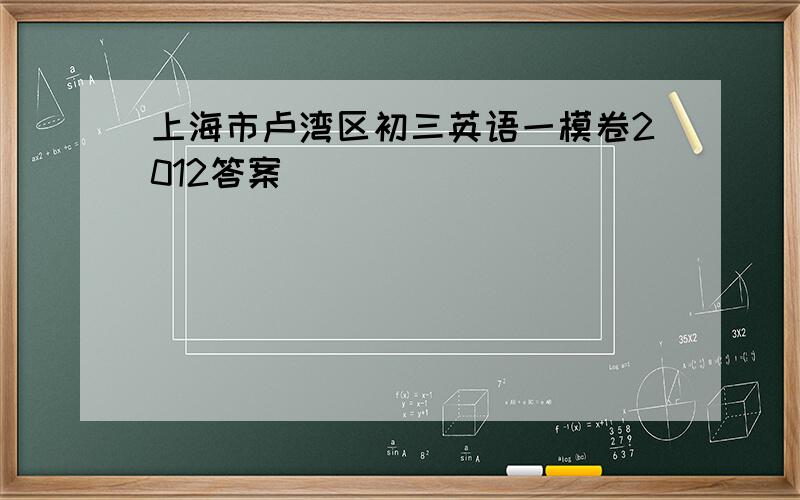 上海市卢湾区初三英语一模卷2012答案