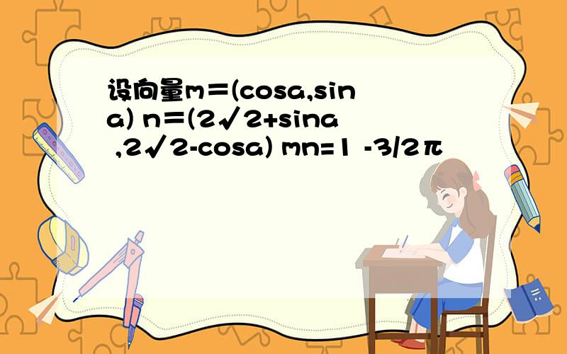 设向量m＝(cosa,sina) n＝(2√2+sina ,2√2-cosa) mn=1 -3/2π