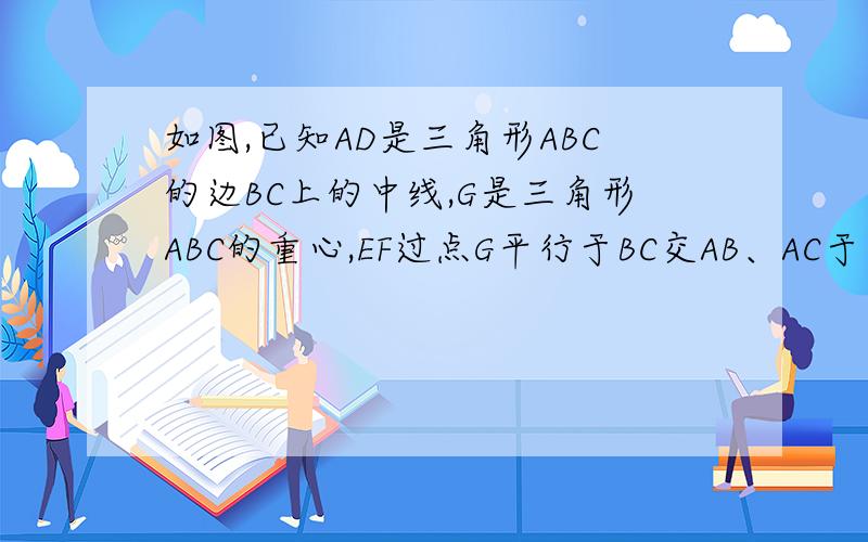 如图,已知AD是三角形ABC的边BC上的中线,G是三角形ABC的重心,EF过点G平行于BC交AB、AC于点E、F求AF:FC和EF：BC的值