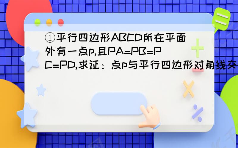 ①平行四边形ABCD所在平面外有一点p,且PA=PB=PC=PD,求证：点p与平行四边形对角线交点o的连线po垂直于AB②已知：在空间四边形ABCD中,AB=AD,BC=CD,求证BD⊥AC③如图,在三棱锥A-BCD中,AB⊥CD,AD垂直BC,H是